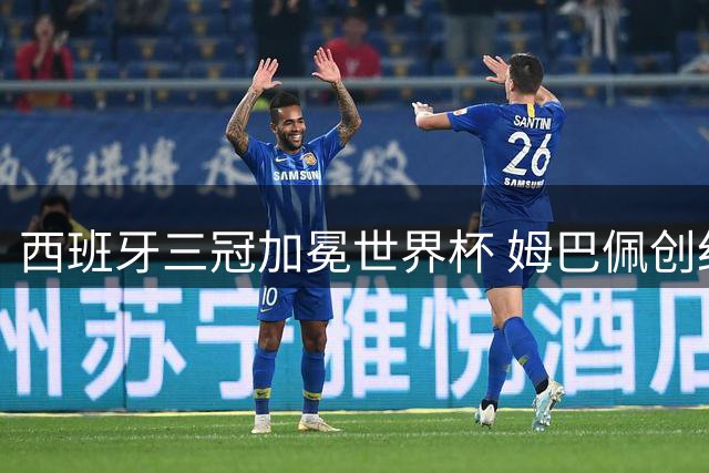 西班牙三冠加冕世界杯 姆巴佩创纪录蝉联金靴