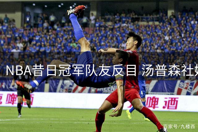 NBA昔日冠军队友反目 汤普森社媒公开回呛杜兰特"瞧不上"言论